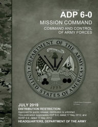 Title: Army Doctrine Publication ADP 6-0 Mission Command: Command and Control of Army Forces July 2019:, Author: United States Government Us Army