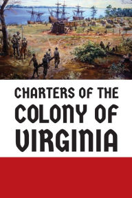 Title: Charters of the Colony of Virginia, Author: Virginia House of Burgesses