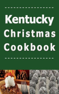 Title: Kentucky Christmas Cookbook: Delicious Holiday Recipes from the Bluegrass State, Author: Laura Sommers