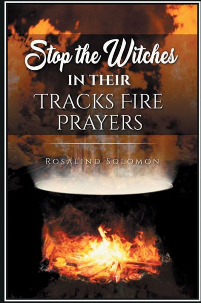 Stop the Witches in their Tracks Deliverance Fire Prayers