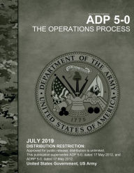 Title: Army Doctrine Publication ADP 5-0 The Operations Process July 2019, Author: United States Government Us Army