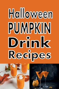 Title: Halloween Pumpkin Drink Recipes: Pumpkintini, Pumpkin Latte, Pumpkin Beer and Many More, Author: Laura Sommers