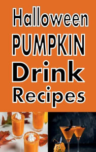 Title: Halloween Pumpkin Drink Recipes: Pumpkintini, Pumpkin Latte, Pumpkin Beer and Many More, Author: Laura Sommers