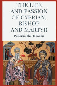 Title: The Life and Passion of Cyprian, Bishop and Martyr, Author: Pontius the Deacon