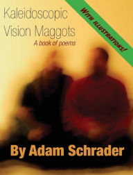 Title: Kaleidoscopic Vision Maggots: A book of poems, Author: Adam Schrader