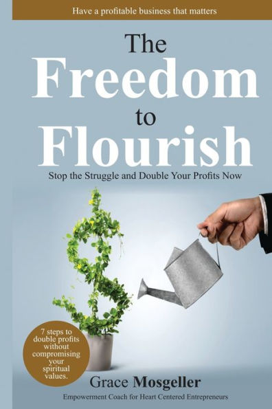 The Freedom To Flourish; Stop Struggling & Start Profiting Now