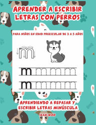 Title: Aprender a escribir letras con perros para niï¿½os en edad preescolar de 3 a 5 aï¿½os: Aprendiendo a repasar y escribir letras, Author: Sean Woo