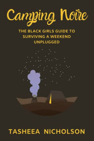 Title: Camping Noire: The Black Girls Guide to Surviving A Weekend Unplugged, Author: Tasheea Nicholson