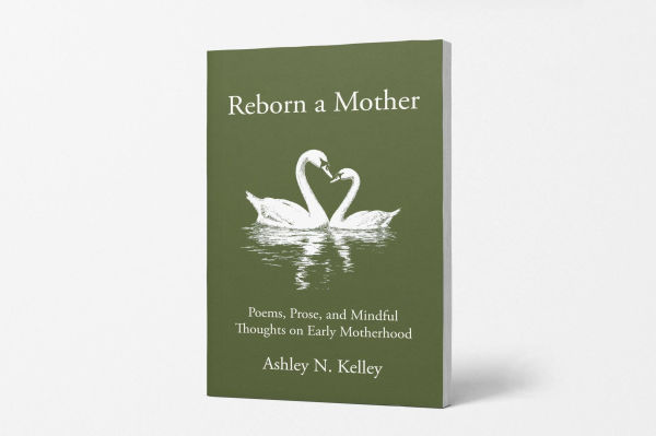 Reborn a Mother: Poems, Prose, and Mindful Thoughts on Early Motherhood