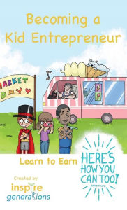 Title: Becoming a Kid Entrepreneur - Learn to Earn: a Here's How You Can Too! adventure:, Author: Inspire Generations