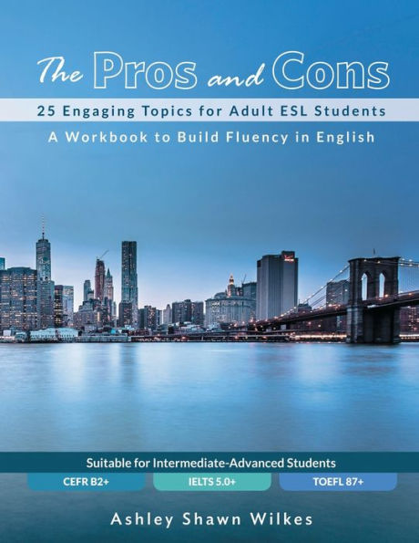 The Pros and Cons: 25 Engaging Topics for Adult ESL Students:A Workbook to Build Fluency in English