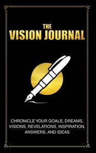 Title: The Vision Journal: Chronicle Your Goals, Dreams, Visions, Revelations, Inspiration, Answers, and Ideas, Author: Randrick Chance