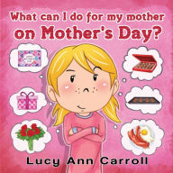 Title: What can I do for My Mother on Mother's Day?: Best Mother's Day Activity Ideas and Things to Do., Author: Lucy Ann Carroll