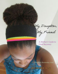 Title: My Daughter, My Friend: A Mother's Guide to Grief Recovery, Author: Jibriallah Bermudas-God