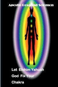 Title: Let Elohim Yahuah God Fix Your Chakra, Author: Apostle Rosalind Solomon