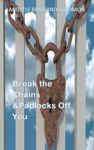 Title: Break the Chains &Padlocks Off You, Author: Apostle Rosalind Solomon