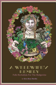 Title: A Weedwife's Remedy: Folk Herbalism For The Hedgewise, Author: Kiva Hardin