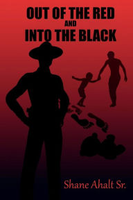 Title: Out of the Red and Into the Black, Author: Shane Ahalt Sr.