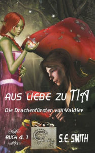 Title: Aus Liebe zu Tia: Die Drachenfï¿½rsten von Valdier Buch 4.1, Author: S. E. Smith