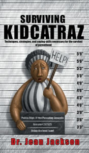 Title: Surviving Kidcatraz: Techniques, strategies, and coping skills necessary for the survival of parenthood, Author: Dr. Jean Jackson