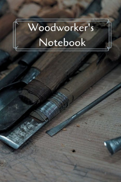 Woodworker's Notebook: Workshop journal notebook gift for carpenters, woodworkers, and cabinetmakers. 6