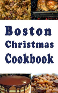 Title: Boston Christmas Cookbook: Delicious Holiday Recipes From Bean Town, Author: Laura Sommers