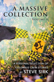 Title: A Massive Collection, Volume 1 [Paperback]: A Personal Selection of Columbus Crew Stories, Author: Steve Sirk