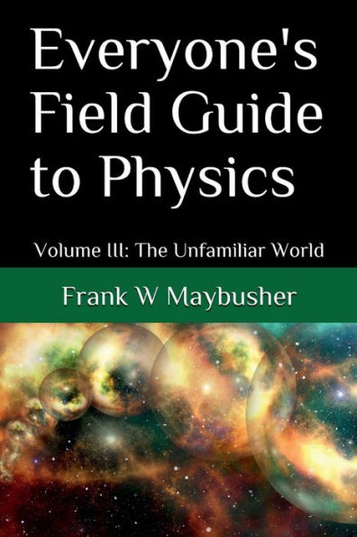 Everyone's Field Guide to Physics: Volume III: The Unfamiliar World