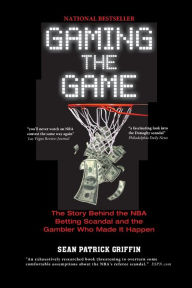 Title: Gaming the Game: The Story Behind the NBA Betting Scandal and the Gambler Who Made It Happen, Author: Sean Patrick Griffin
