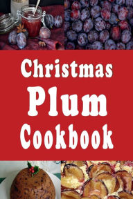 Title: Christmas Plum Cookbook: Holiday Sugar Plums, Plum Pudding and Other Plum Recipes, Author: Laura Sommers