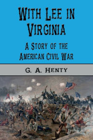 Title: With Lee in Virginia (Illustrated): A Story of the American Civil War, Author: George Alfred Henty