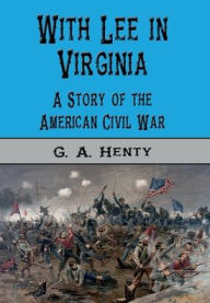 Title: With Lee in Virginia (Illustrated): A Story of the American Civil War, Author: George Alfred Henty