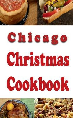 Chicago Christmas Cookbook: Delicious Holiday Recipes From the Windy City