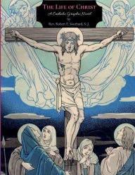Title: The Life of Christ: A Catholic Graphic Novel, Author: S. J. Rev. Robert E. Southard