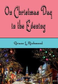 Title: On Christmas Day in the Evening (Illustrated), Author: Grace S. Richmond