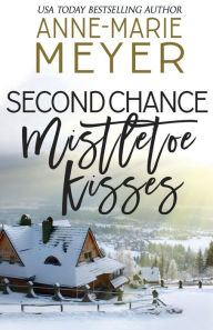 Title: Second Chance Mistletoe Kisses: A Sweet Christmas Romance, Author: Anne-marie Meyer