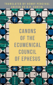 Title: Canons of the Ecumenical Council of Ephesus, Author: Henry Percival