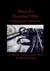 Title: Diary of a Disciplined Wife: A Journey Into Submission Volume II:A collection of true accounts, Vol. II, Author: Elizabeth Payne