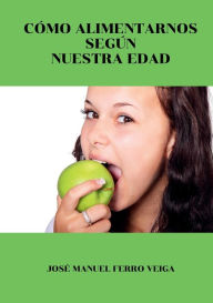 Title: Cï¿½mo alimentarnos segï¿½n nuestra edad, Author: Josï Manuel Ferro Veiga Ferro Veiga