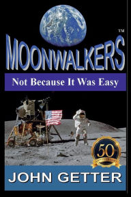 Title: MOONWALKERS: Not Because It Was Easy:The True Story of People Who Did What Most Considered Impossible Using Technology That Did Not Yet Exist, Author: Pat Getter