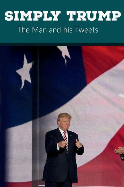 Simply Trump: The Man and his Tweets:Selected Tweets of Donald Trump