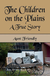Title: The Children on the Plains: A True Story, Author: Aunt Friendly