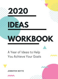 Title: 2020 - Ideas Workbook: A Year of Ideas to Help You Achieve Your Goals, Author: Jennifer Boyte