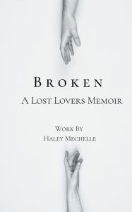 Title: Broken: A Lost Lovers Memoir:, Author: Haley Mechelle