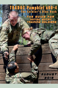 Title: TRADOC Pamphlet TP 600-4 The Soldier's Blue Book: The Guide for Initial Entry Soldiers August 2019:, Author: United States Government Us Army