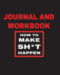 Journal and Workbook for How to Make Sh*t Happen: Checklists, Notes and Journal Pages to Track Your Core 4 Progress & Results