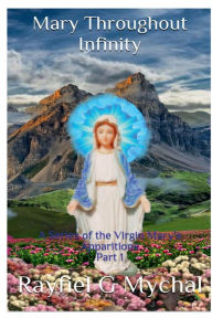 Title: Mary Throughout Infinity: A Series of the Virgin Mary's Apparitions Part 1:, Author: Rayfiel G. Mychal