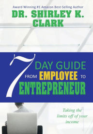 Title: 7 Day Guide From Employee To Entrepreneur: Taking the limits off of your income, Author: Shirley Clark