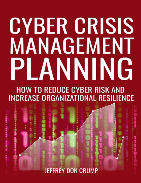 Cyber Crisis Management Planning: How to reduce cyber risk and increase organizational resilience