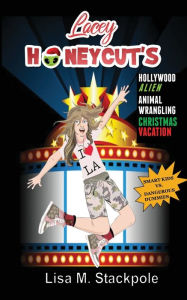 Title: Lacey Honeycut's Hollywood Alien Animal-Wrangling Christmas Vacation: Smart Kids VS. Dangerous Dummies, Author: Lisa Stackpole